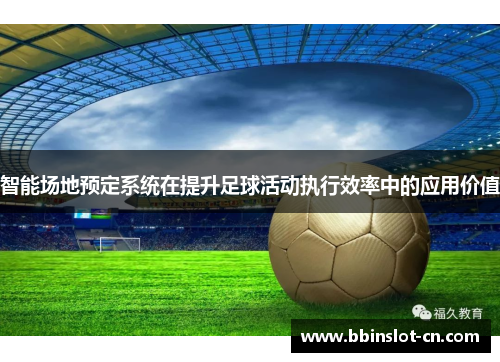 智能场地预定系统在提升足球活动执行效率中的应用价值